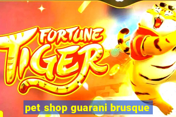 pet shop guarani brusque